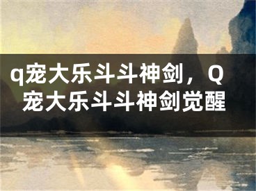 q寵大樂(lè)斗斗神劍，Q寵大樂(lè)斗斗神劍覺(jué)醒