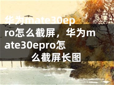 華為mate30epro怎么截屏，華為mate30epro怎么截屏長(zhǎng)圖