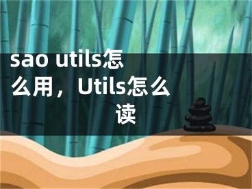 sao utils怎么用，Utils怎么讀