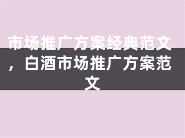 市場推廣方案經(jīng)典范文，白酒市場推廣方案范文