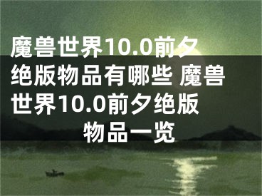 魔獸世界10.0前夕絕版物品有哪些 魔獸世界10.0前夕絕版物品一覽