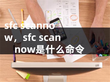 sfc scannow，sfc scannow是什么命令