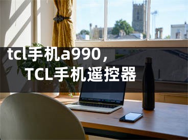 tcl手機a990，TCL手機遙控器