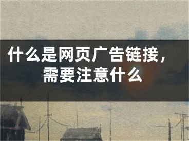 什么是網(wǎng)頁(yè)廣告鏈接，需要注意什么