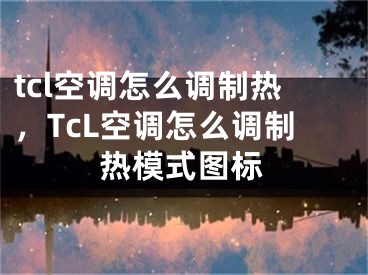 tcl空調(diào)怎么調(diào)制熱，TcL空調(diào)怎么調(diào)制熱模式圖標(biāo)