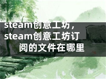 steam創(chuàng)意工坊，steam創(chuàng)意工坊訂閱的文件在哪里