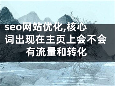 seo網(wǎng)站優(yōu)化,核心詞出現(xiàn)在主頁(yè)上會(huì)不會(huì)有流量和轉(zhuǎn)化