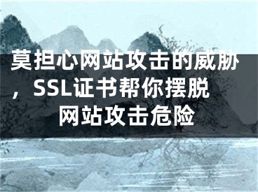 莫擔(dān)心網(wǎng)站攻擊的威脅，SSL證書幫你擺脫網(wǎng)站攻擊危險