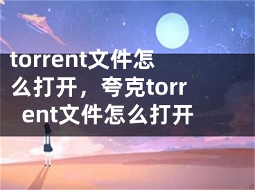 torrent文件怎么打開，夸克torrent文件怎么打開