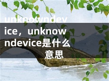 unknowndevice，unknowndevice是什么意思