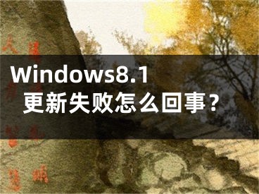 Windows8.1更新失敗怎么回事？