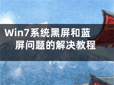 Win7系統(tǒng)黑屏和藍屏問題的解決教程