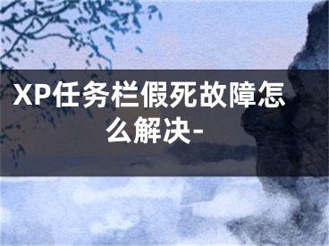 XP任務(wù)欄假死故障怎么解決-