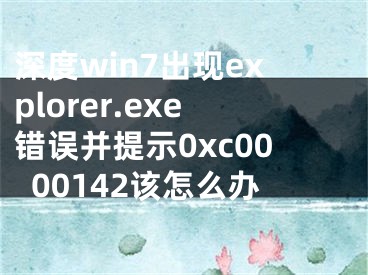 深度win7出現(xiàn)explorer.exe錯誤并提示0xc0000142該怎么辦