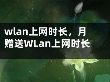 wlan上網(wǎng)時(shí)長，月贈送WLan上網(wǎng)時(shí)長