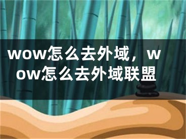 wow怎么去外域，wow怎么去外域聯(lián)盟