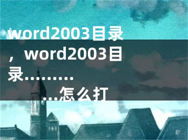 word2003目錄，word2003目錄............怎么打