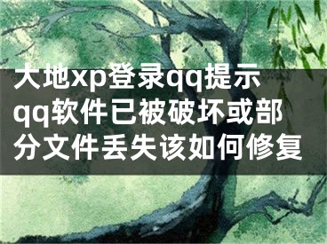 大地xp登錄qq提示qq軟件已被破壞或部分文件丟失該如何修復(fù)