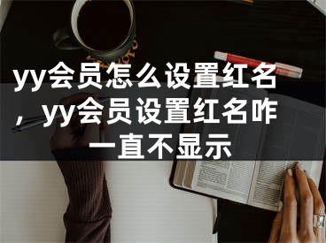 yy會員怎么設(shè)置紅名，yy會員設(shè)置紅名咋一直不顯示