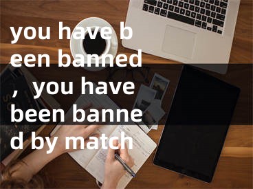 you have been banned，you have been banned by match