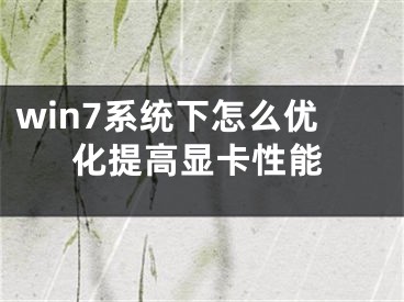 win7系統(tǒng)下怎么優(yōu)化提高顯卡性能