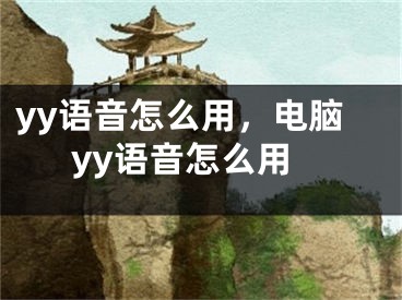 yy語(yǔ)音怎么用，電腦yy語(yǔ)音怎么用