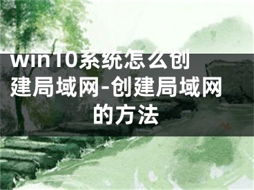 win10系統(tǒng)怎么創(chuàng)建局域網(wǎng)-創(chuàng)建局域網(wǎng)的方法