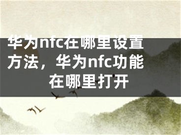 華為nfc在哪里設(shè)置方法，華為nfc功能在哪里打開(kāi)