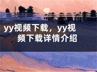 yy視頻下載，yy視頻下載詳情介紹