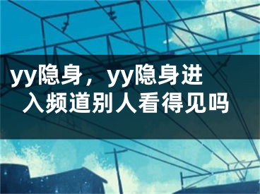 yy隱身，yy隱身進入頻道別人看得見嗎