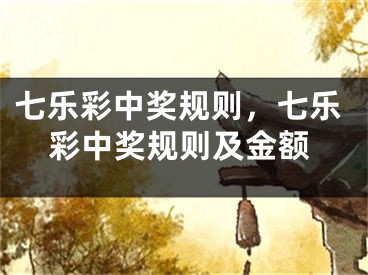 七樂(lè)彩中獎(jiǎng)規(guī)則，七樂(lè)彩中獎(jiǎng)規(guī)則及金額