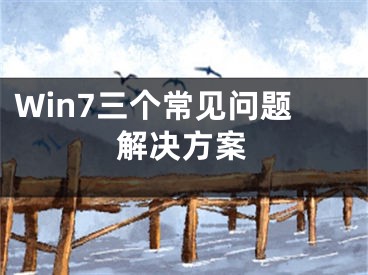 Win7三個(gè)常見(jiàn)問(wèn)題解決方案