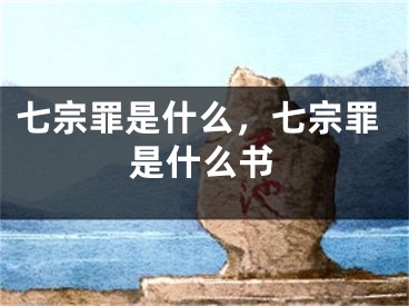 七宗罪是什么，七宗罪是什么書