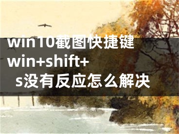 win10截圖快捷鍵win+shift+s沒(méi)有反應(yīng)怎么解決