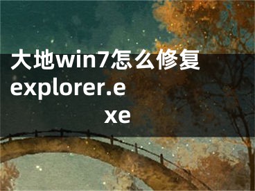 大地win7怎么修復(fù)explorer.exe