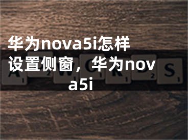 華為nova5i怎樣設(shè)置側(cè)窗，華為nova5i