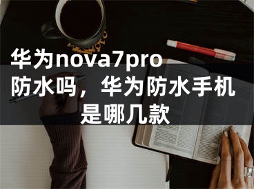 華為nova7pro防水嗎，華為防水手機是哪幾款