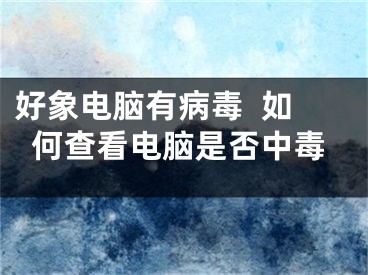 好象電腦有病毒  如何查看電腦是否中毒