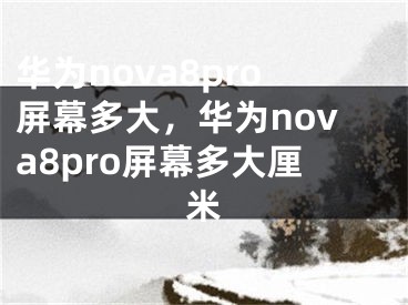 華為nova8pro屏幕多大，華為nova8pro屏幕多大厘米