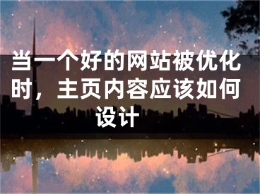 當一個好的網(wǎng)站被優(yōu)化時，主頁內(nèi)容應(yīng)該如何設(shè)計 