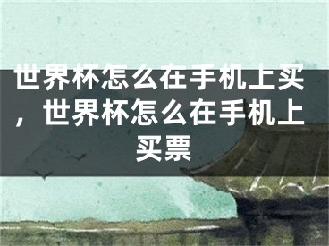 世界杯怎么在手機(jī)上買(mǎi)，世界杯怎么在手機(jī)上買(mǎi)票