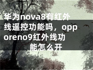 華為nova8有紅外線遙控功能嗎，opporeno9紅外線功能怎么開