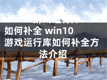 win10游戲運行庫如何補全 win10游戲運行庫如何補全方法介紹