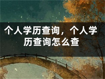 個人學歷查詢，個人學歷查詢怎么查