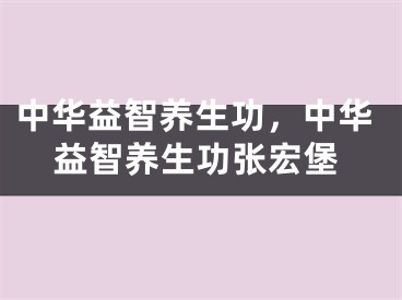 中華益智養(yǎng)生功，中華益智養(yǎng)生功張宏堡