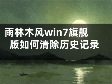 雨林木風(fēng)win7旗艦版如何清除歷史記錄