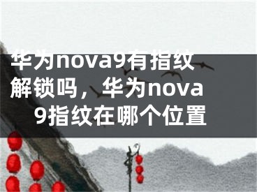 華為nova9有指紋解鎖嗎，華為nova9指紋在哪個(gè)位置