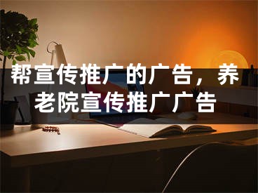 幫宣傳推廣的廣告，養(yǎng)老院宣傳推廣廣告