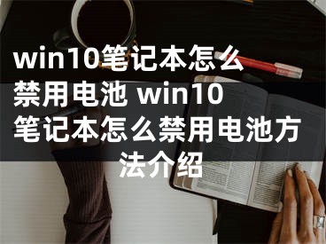 win10筆記本怎么禁用電池 win10筆記本怎么禁用電池方法介紹