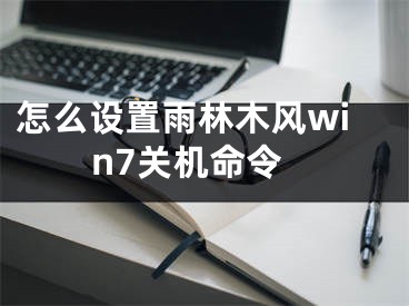 怎么設(shè)置雨林木風(fēng)win7關(guān)機(jī)命令